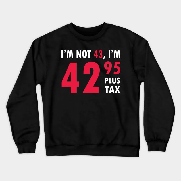 I'm Not 43 I'm 42.95 Plus Tax Funny Age Old Young Humor Birthday , happy birthday , Crewneck Sweatshirt by ZACSHOPP